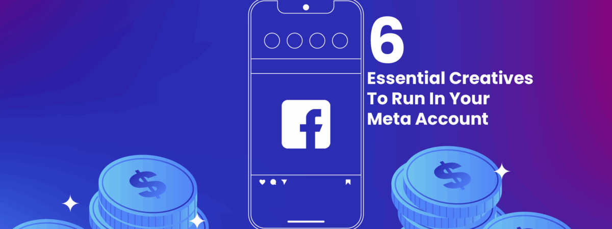 6 Essential Creatives To Run In Your Meta Account